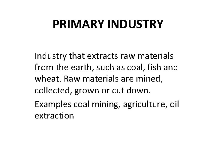 PRIMARY INDUSTRY Industry that extracts raw materials from the earth, such as coal, fish