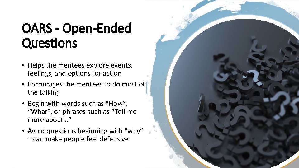 OARS - Open-Ended Questions • Helps the mentees explore events, feelings, and options for