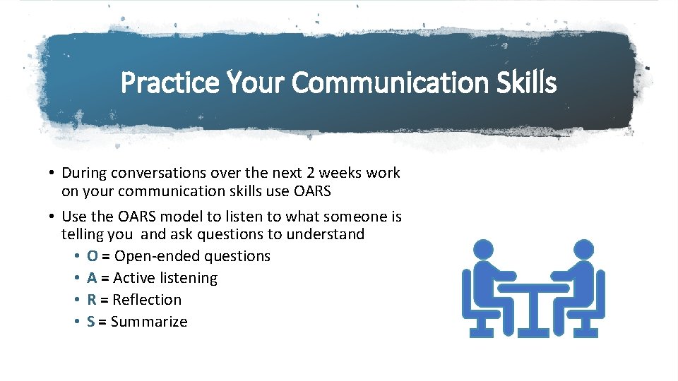 Practice Your Communication Skills • During conversations over the next 2 weeks work on