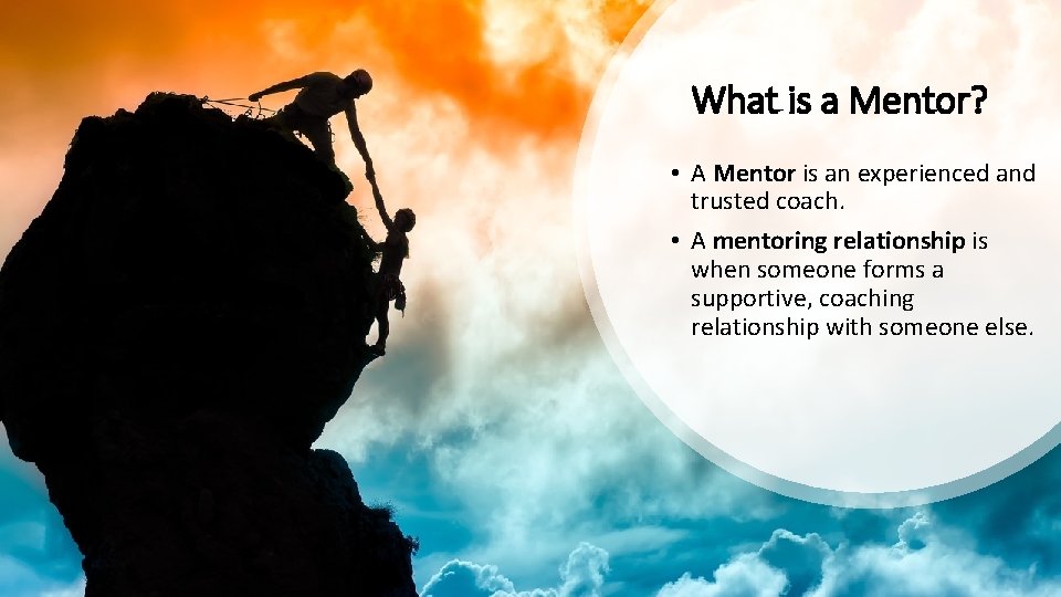 What is a Mentor? • A Mentor is an experienced and trusted coach. •