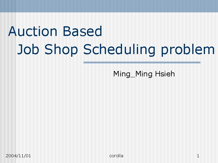 Auction Based Job Shop Scheduling problem Ming_Ming Hsieh 2004/11/01 corolla 1 