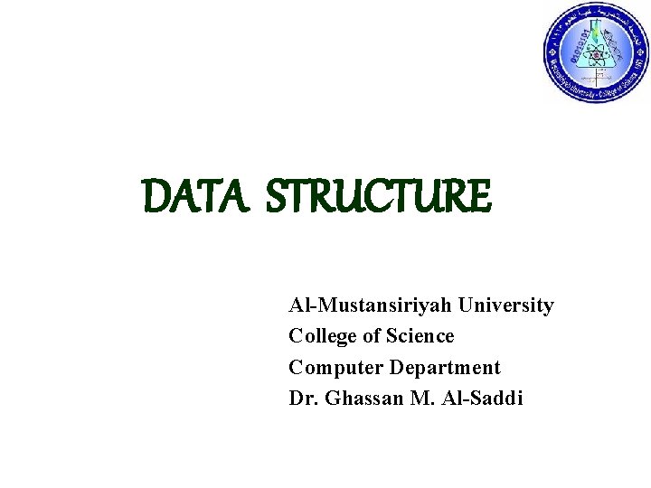 DATA STRUCTURE Al-Mustansiriyah University College of Science Computer Department Dr. Ghassan M. Al-Saddi 