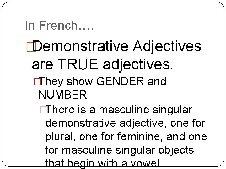 In French…. �Demonstrative Adjectives are TRUE adjectives. �They show GENDER and NUMBER �There is