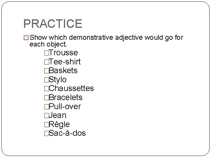 PRACTICE � Show which demonstrative adjective would go for each object. �Trousse �Tee-shirt �Baskets