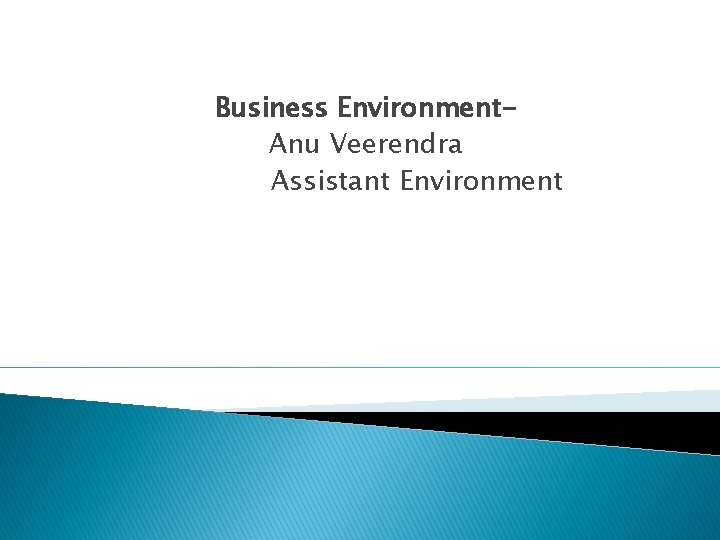 Business Environment. Anu Veerendra Assistant Environment 