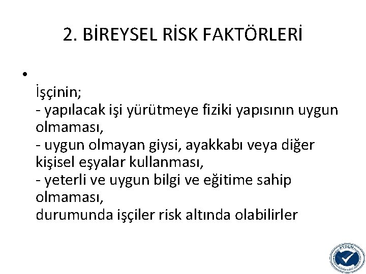 2. BİREYSEL RİSK FAKTÖRLERİ • İşçinin; - yapılacak işi yürütmeye fiziki yapısının uygun olmaması,