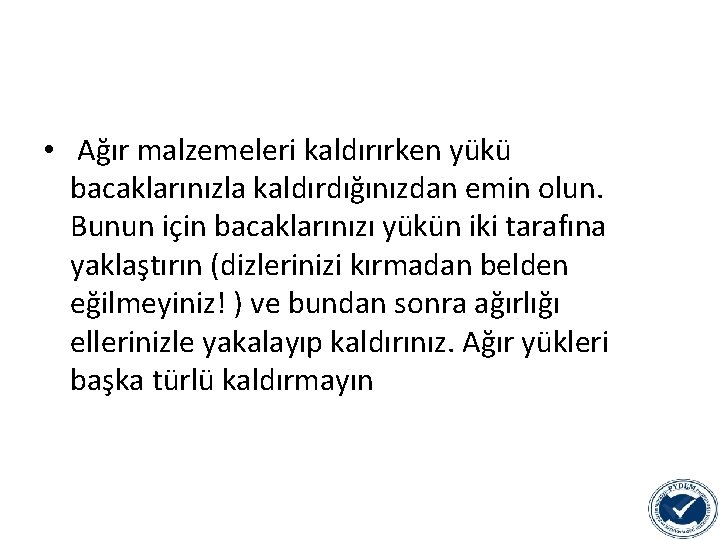 • Ağır malzemeleri kaldırırken yükü bacaklarınızla kaldırdığınızdan emin olun. Bunun için bacaklarınızı yükün