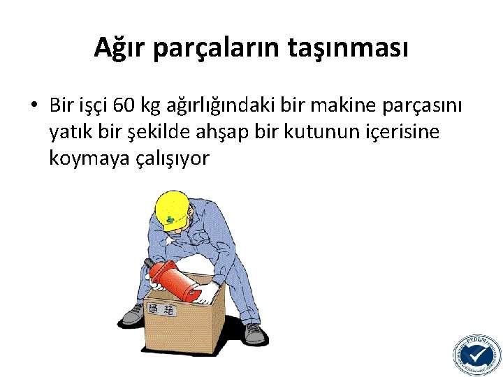 Ağır parçaların taşınması • Bir işçi 60 kg ağırlığındaki bir makine parçasını yatık bir