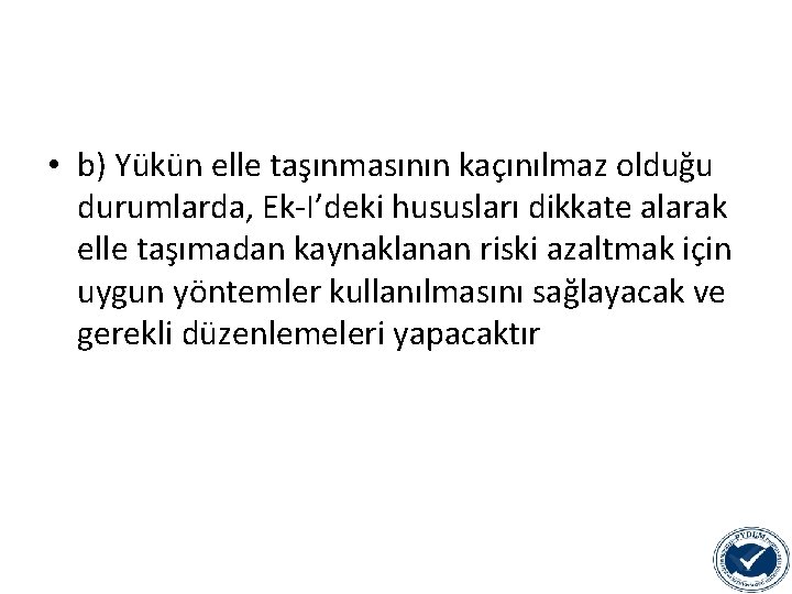  • b) Yükün elle taşınmasının kaçınılmaz olduğu durumlarda, Ek-I’deki hususları dikkate alarak elle