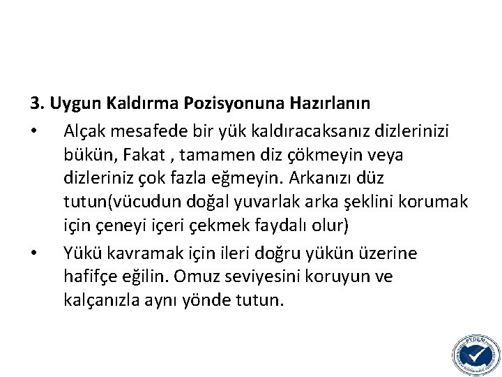 3. Uygun Kaldırma Pozisyonuna Hazırlanın • Alçak mesafede bir yük kaldıracaksanız dizlerinizi bükün, Fakat