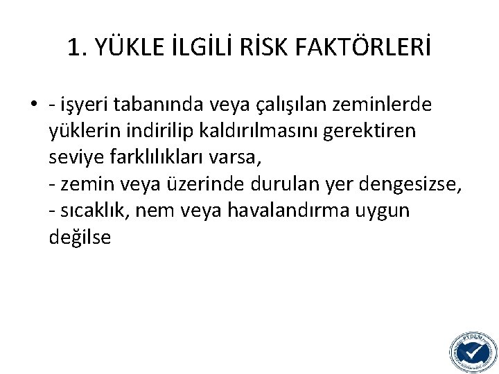 1. YÜKLE İLGİLİ RİSK FAKTÖRLERİ • - işyeri tabanında veya çalışılan zeminlerde yüklerin indirilip