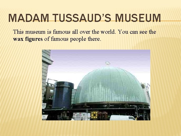 MADAM TUSSAUD’S MUSEUM This museum is famous all over the world. You can see