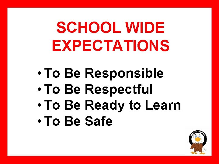 SCHOOL WIDE EXPECTATIONS • To Be Responsible • To Be Respectful • To Be