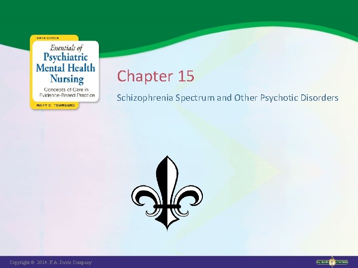 Chapter 15 Schizophrenia Spectrum and Other Psychotic Disorders Copyright © 2014. F. A. Davis