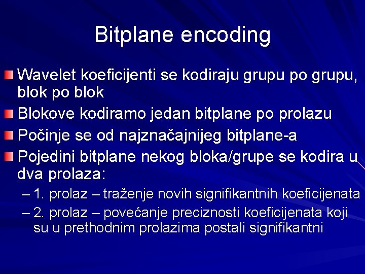 Bitplane encoding Wavelet koeficijenti se kodiraju grupu po grupu, blok po blok Blokove kodiramo Bitplane encoding Wavelet koeficijenti se kodiraju grupu po grupu, blok po blok Blokove kodiramo