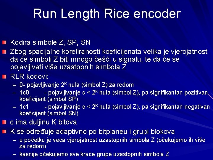 Run Length Rice encoder Kodira simbole Z, SP, SN Zbog spacijalne koreliranosti koeficijenata velika Run Length Rice encoder Kodira simbole Z, SP, SN Zbog spacijalne koreliranosti koeficijenata velika