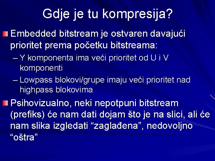 Gdje je tu kompresija? Embedded bitstream je ostvaren davajući prioritet prema početku bitstreama: – Gdje je tu kompresija? Embedded bitstream je ostvaren davajući prioritet prema početku bitstreama: –