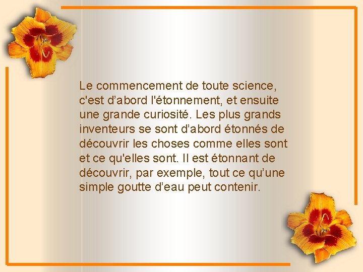 Le commencement de toute science, c'est d’abord l'étonnement, et ensuite une grande curiosité. Les