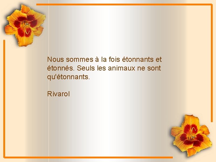 Nous sommes à la fois étonnants et étonnés. Seuls les animaux ne sont qu'étonnants.