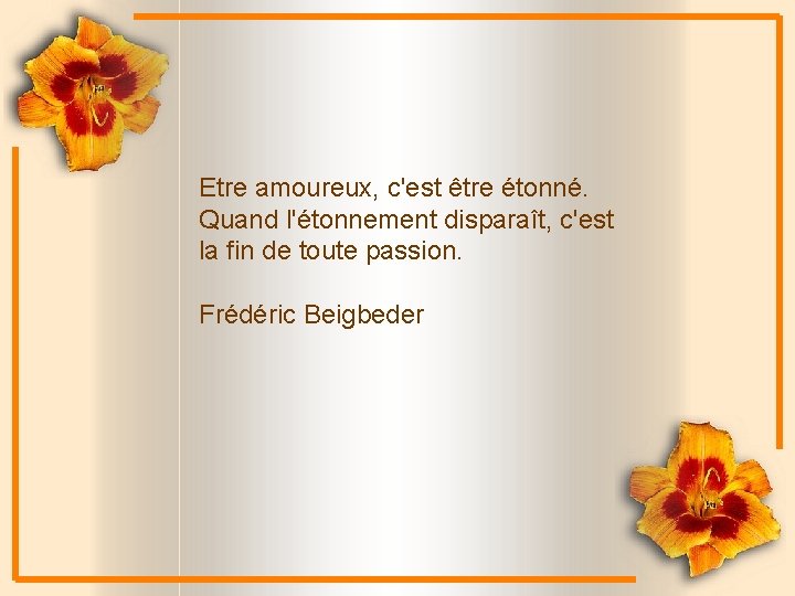 Etre amoureux, c'est être étonné. Quand l'étonnement disparaît, c'est la fin de toute passion.