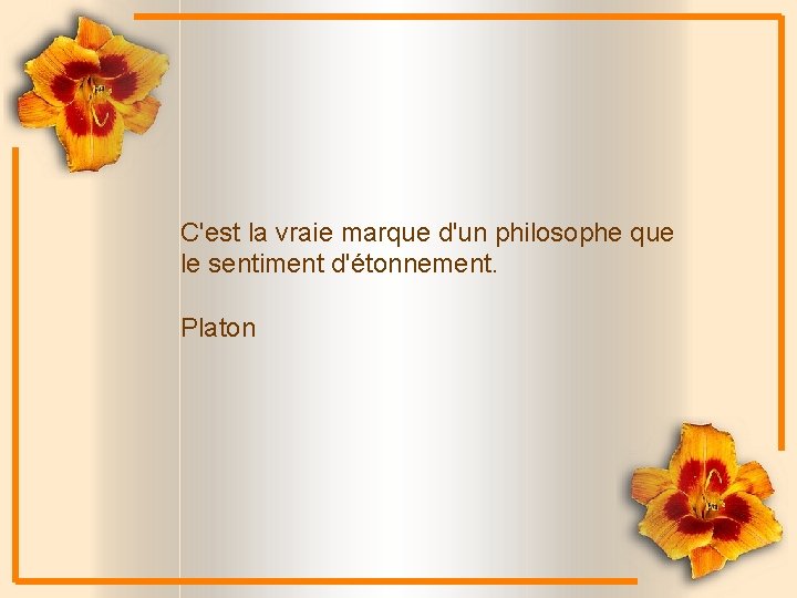 C'est la vraie marque d'un philosophe que le sentiment d'étonnement. Platon 