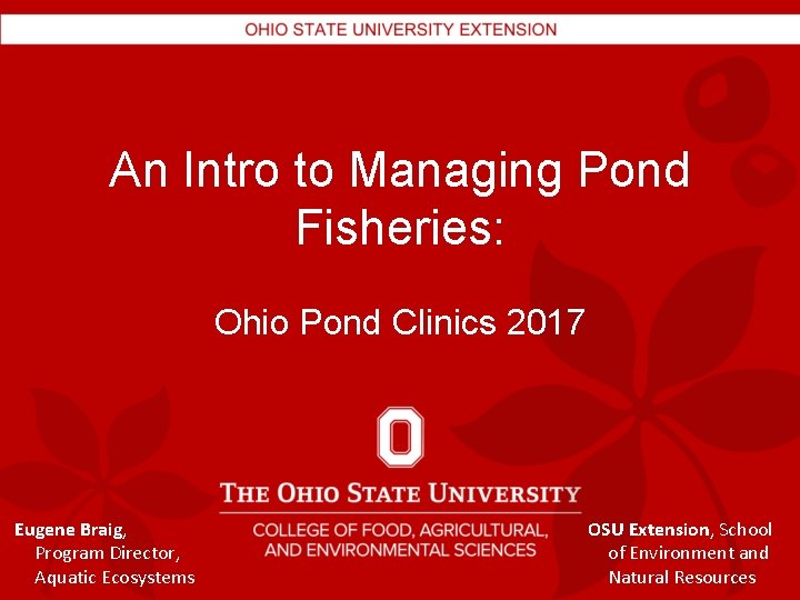 An Intro to Managing Pond Fisheries: Ohio Pond Clinics 2017 Eugene Braig, Program Director,