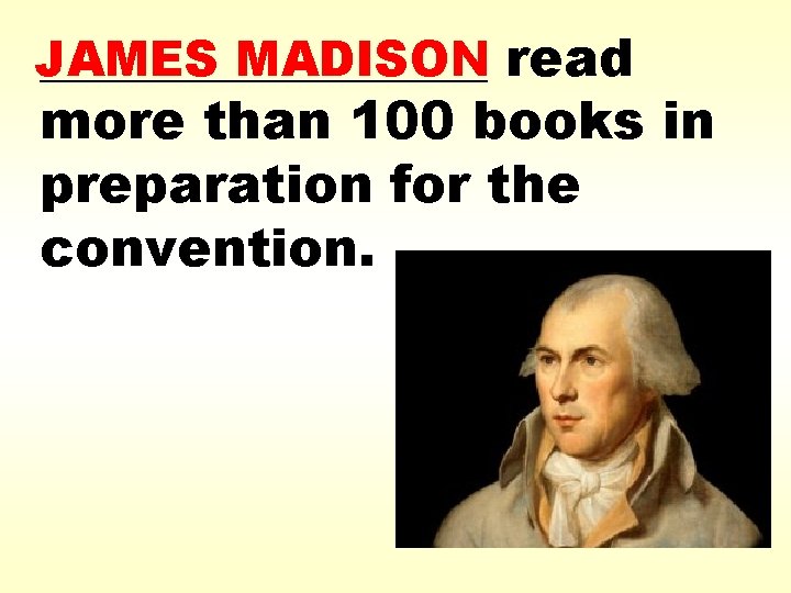 _________ JAMES MADISON read more than 100 books in preparation for the convention. 