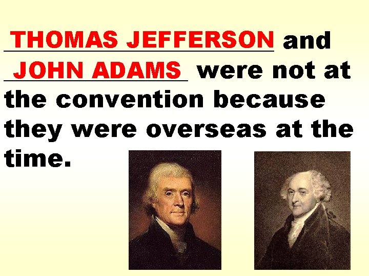 THOMAS JEFFERSON and ___________ JOHN ADAMS were not at the convention because they were