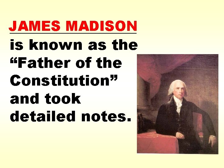 JAMES MADISON _________ is known as the “Father of the Constitution” and took detailed