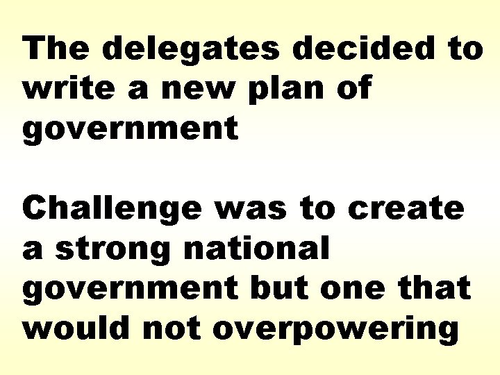 The delegates decided to write a new plan of government Challenge was to create