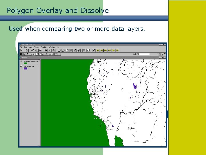 Polygon Overlay and Dissolve Used when comparing two or more data layers. 