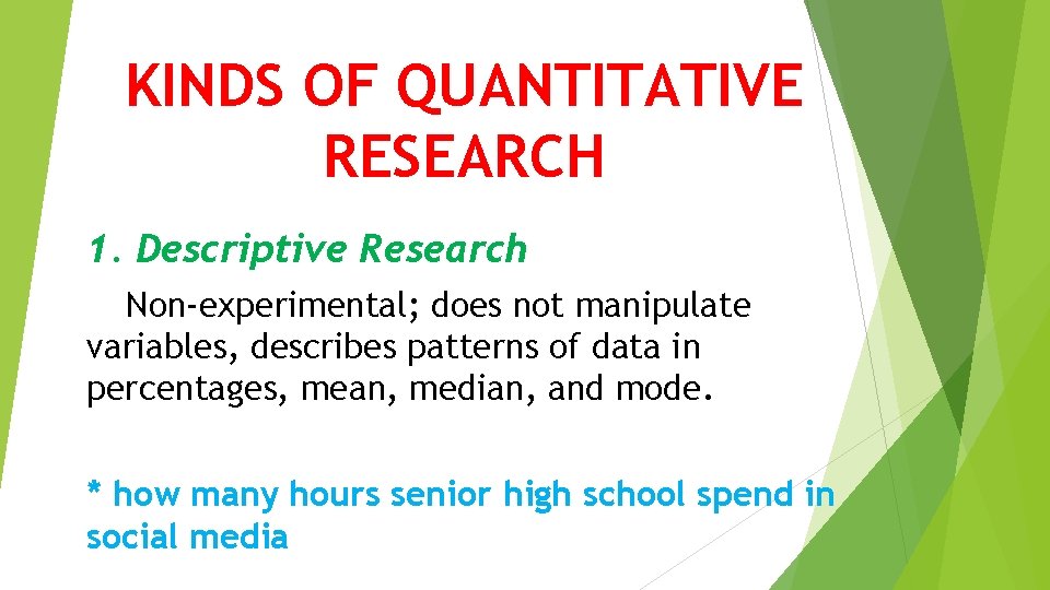 KINDS OF QUANTITATIVE RESEARCH 1. Descriptive Research Non-experimental; does not manipulate variables, describes patterns