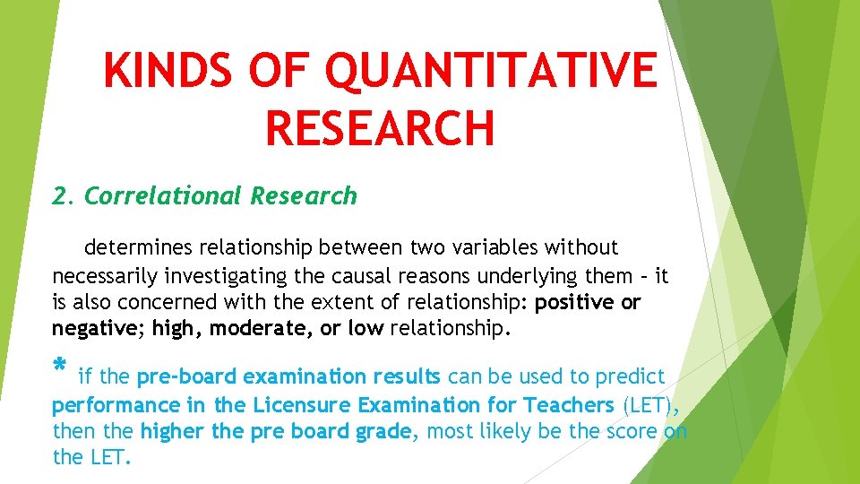 KINDS OF QUANTITATIVE RESEARCH 2. Correlational Research determines relationship between two variables without necessarily