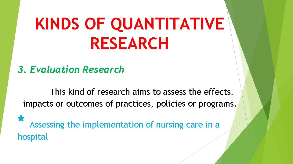 KINDS OF QUANTITATIVE RESEARCH 3. Evaluation Research This kind of research aims to assess