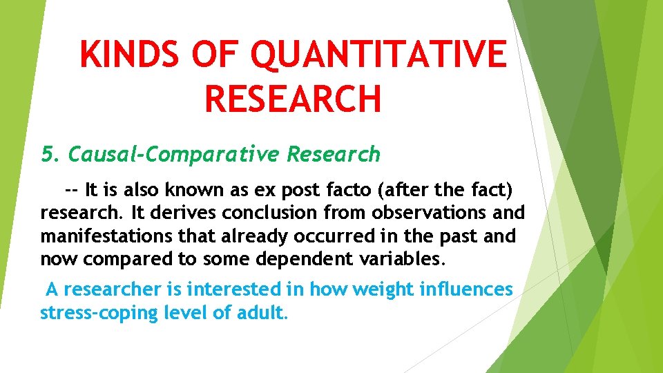 KINDS OF QUANTITATIVE RESEARCH 5. Causal-Comparative Research -- It is also known as ex