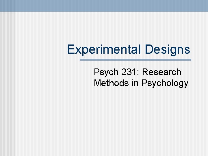 Experimental Designs Psych 231: Research Methods in Psychology 
