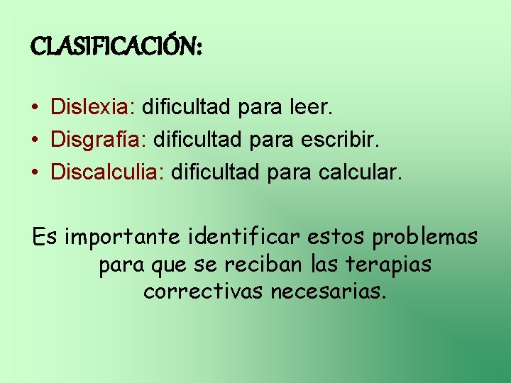 CLASIFICACIÓN: • Dislexia: dificultad para leer. • Disgrafía: dificultad para escribir. • Discalculia: dificultad