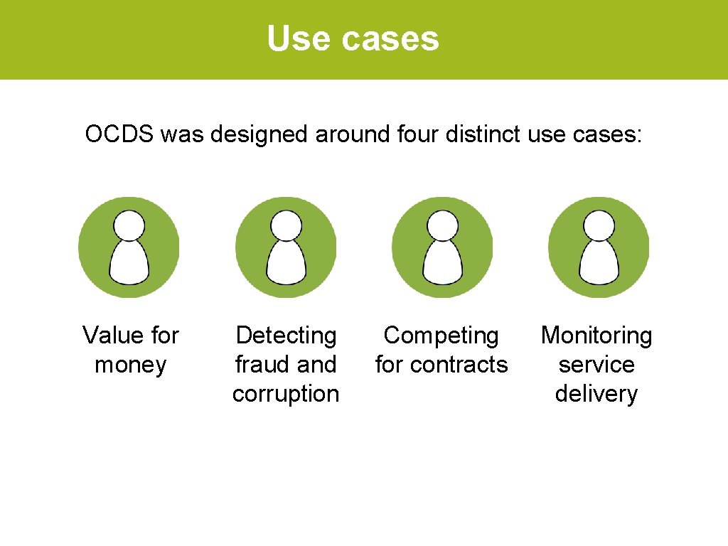 Use cases OCDS was designed around four distinct use cases: Value for money Detecting