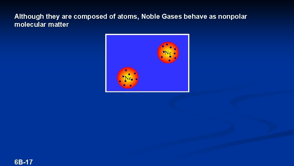 Although they are composed of atoms, Noble Gases behave as nonpolar molecular matter 6