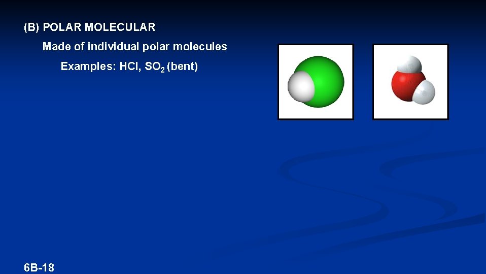 (B) POLAR MOLECULAR Made of individual polar molecules Examples: HCl, SO 2 (bent) 6