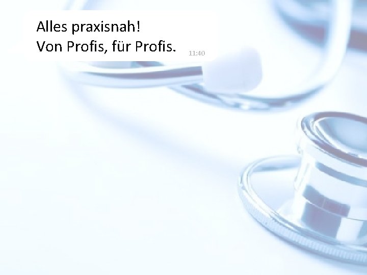 Alles praxisnah! Von Profis, für Profis. 11: 40 