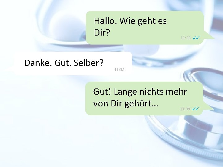 Hallo. Wie geht es Dir? Danke. Gut. Selber? 11: 38 Gut! Lange nichts mehr