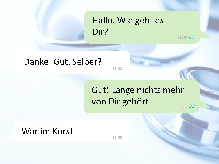 Hallo. Wie geht es Dir? Danke. Gut. Selber? 11: 38 Gut! Lange nichts mehr