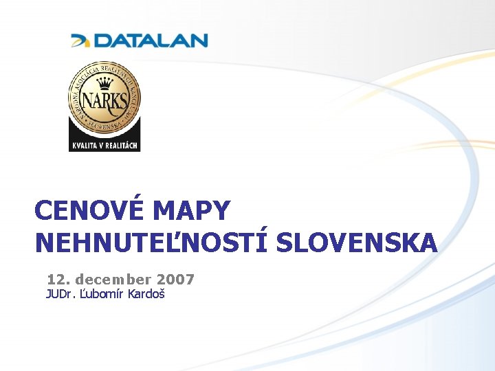 CENOVÉ MAPY NEHNUTEĽNOSTÍ SLOVENSKA 12. december 2007 JUDr. Ľubomír Kardoš 