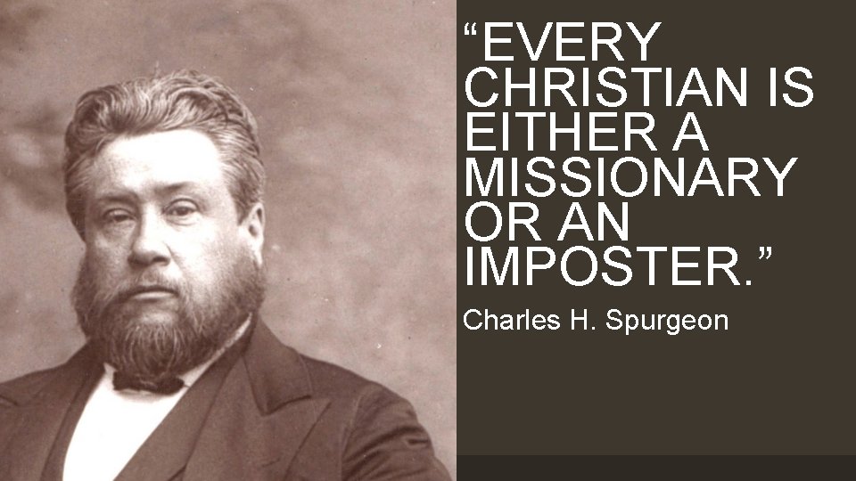 “EVERY CHRISTIAN IS EITHER A MISSIONARY OR AN IMPOSTER. ” Charles H. Spurgeon 