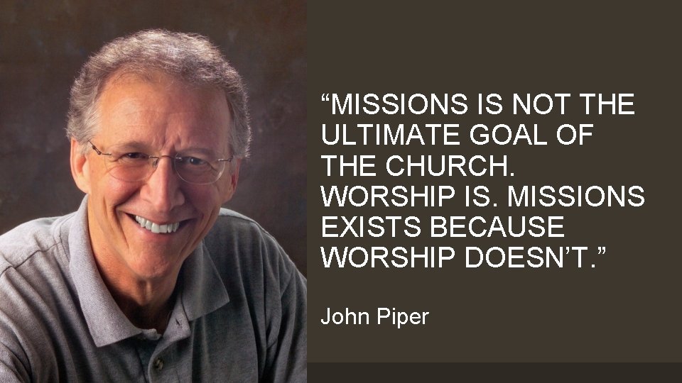 “MISSIONS IS NOT THE ULTIMATE GOAL OF THE CHURCH. WORSHIP IS. MISSIONS EXISTS BECAUSE