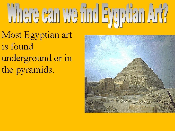 Most Egyptian art is found underground or in the pyramids. 