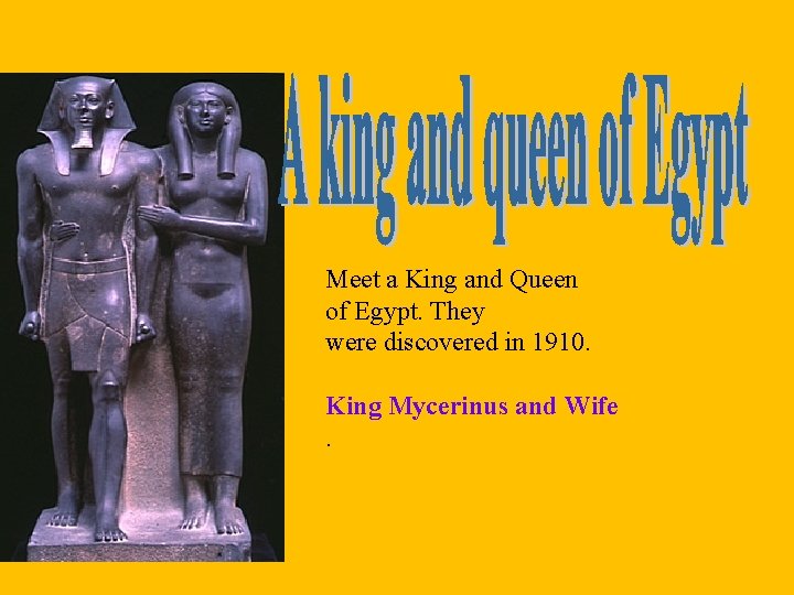 Meet a King and Queen of Egypt. They were discovered in 1910. King Mycerinus