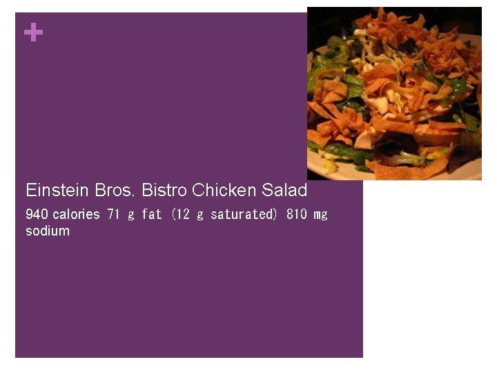 + Einstein Bros. Bistro Chicken Salad 940 calories  71 g fat (12 g saturated) 