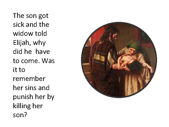 The son got sick and the widow told Elijah, why did he have to